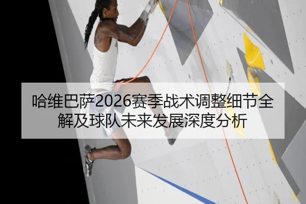 哈维巴萨2026赛季战术调整细节全解及球队未来发展深度分析