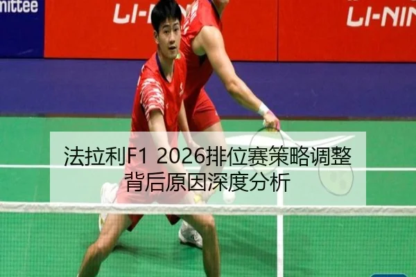 法拉利F1 2026排位赛策略调整背后原因深度分析