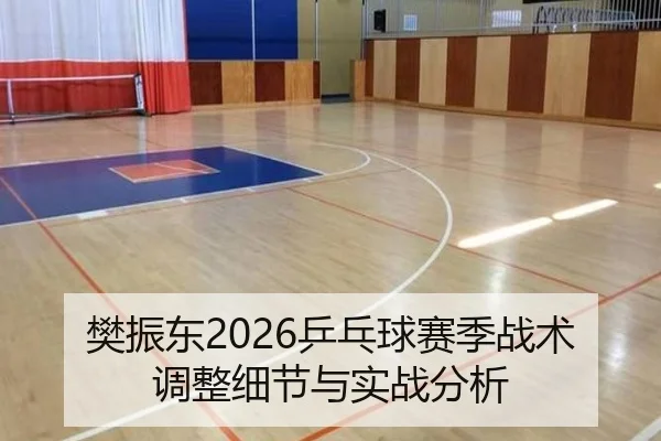 樊振东2026乒乓球赛季战术调整细节与实战分析