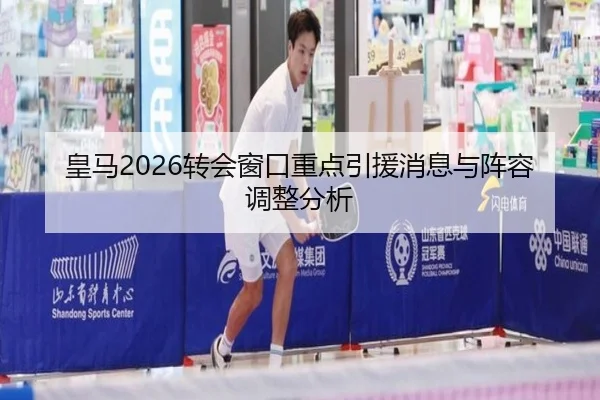 皇马2026转会窗口重点引援消息与阵容调整分析