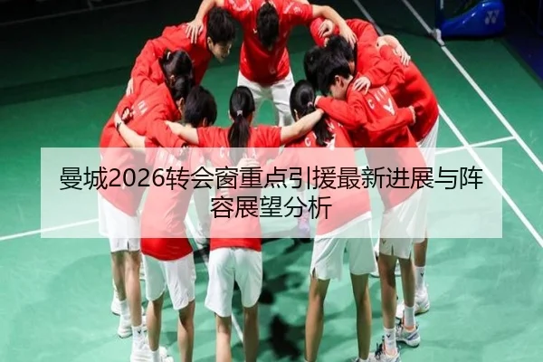 曼城2026转会窗重点引援最新进展与阵容展望分析