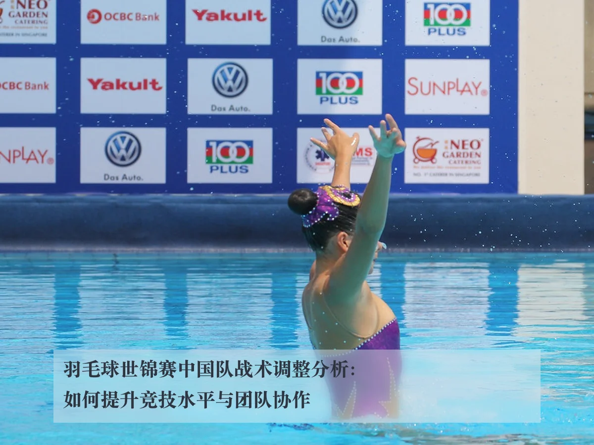 羽毛球世锦赛中国队战术调整分析:如何提升竞技水平与团队协作