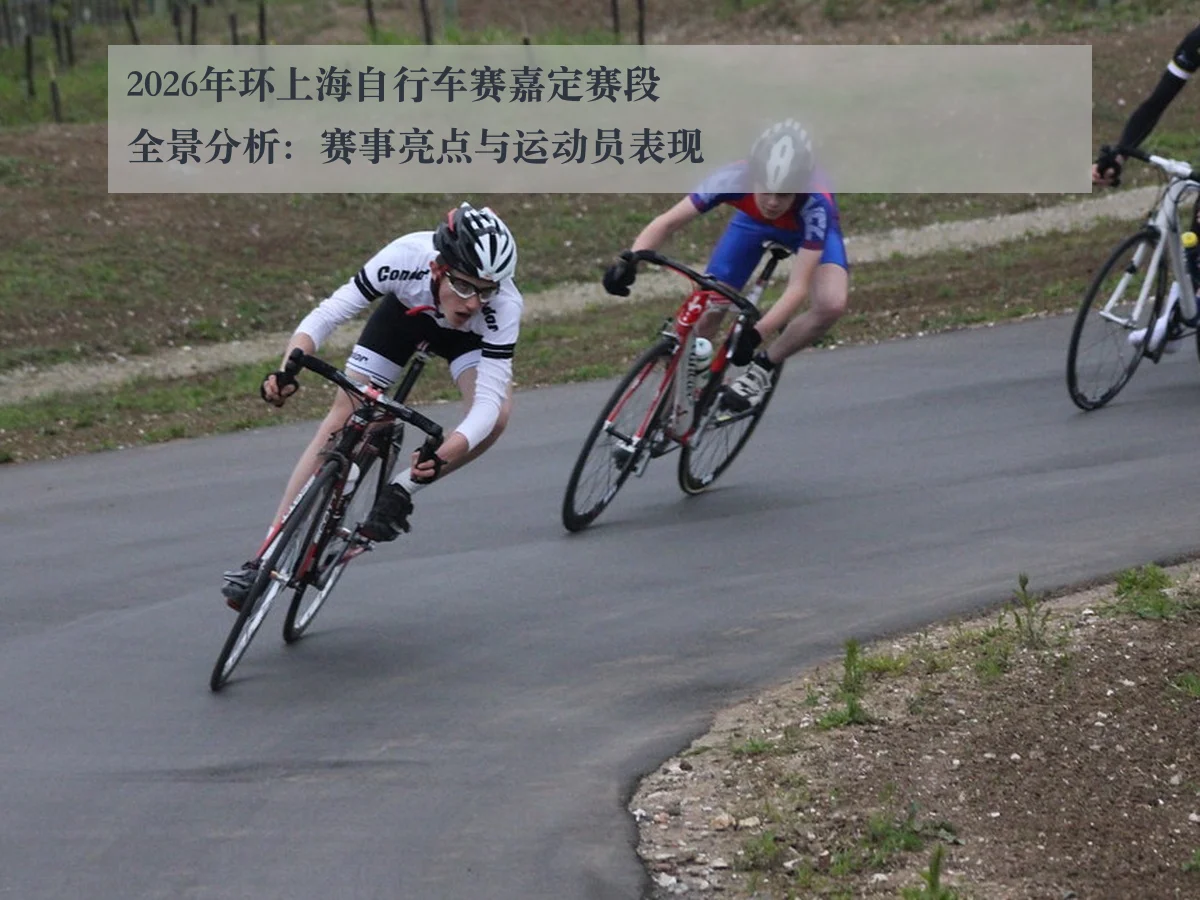 2026年环上海自行车赛嘉定赛段全景分析:赛事亮点与运动员表现
