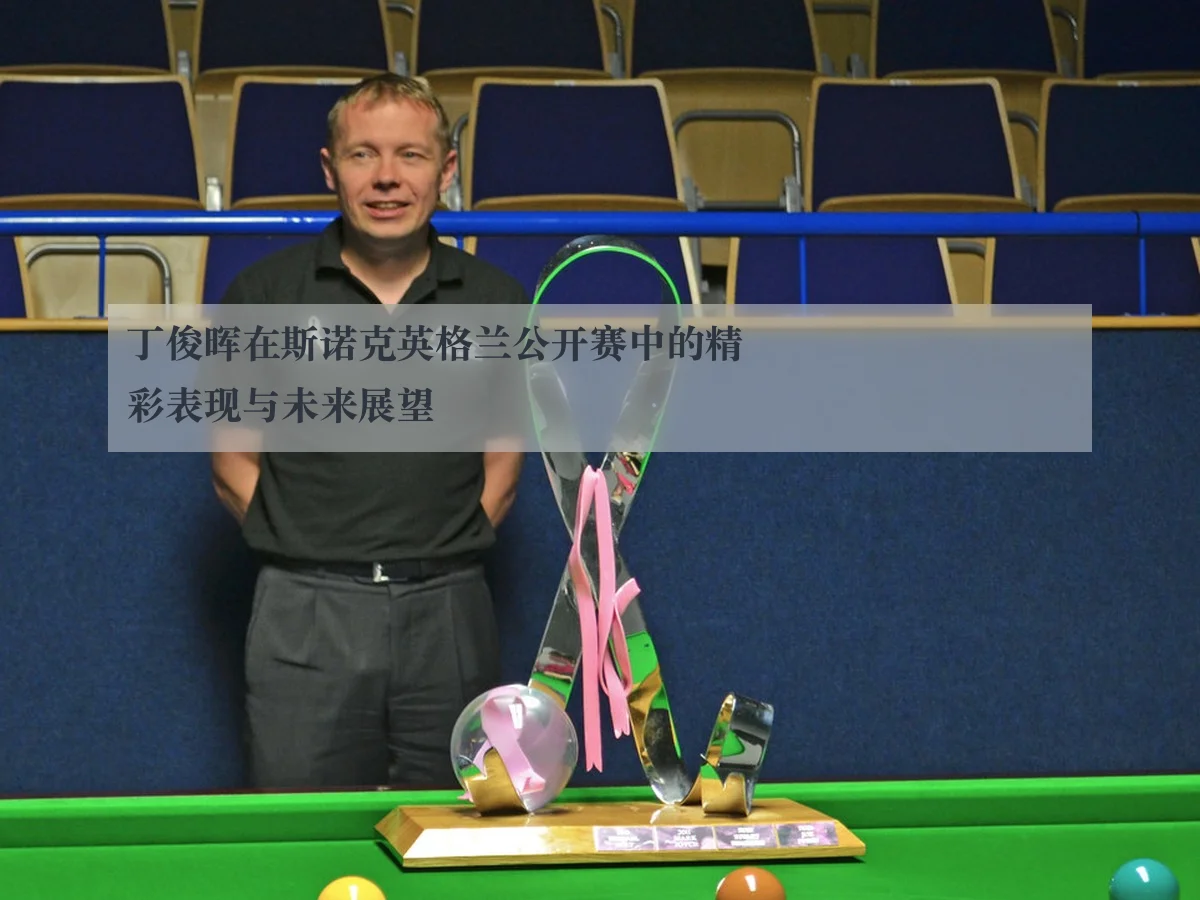 丁俊晖在斯诺克英格兰公开赛中的精彩表现与未来展望